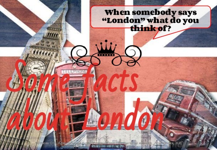 When somebody says “London” what do you think of?©Розова О.О., Архангельский государственный многопрофильный колледж, Архангельск, 2020