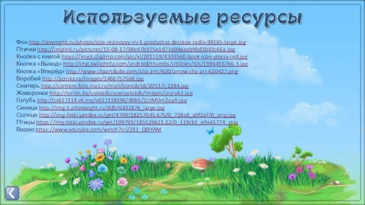 Фон http://anymoto.ru/photos/ejie-rezinovyy-mr3-proslushat-detskoe-radio-99185-large.jpg Птички http://imglink.ru/pictures/15-08-17/38e47b975e1d71694eaeb9bd3b43c66a.jpg Кнопка с книгой https://img3.cliparto.com/pic/xl/201119/4303560-book-icon-glossy-red.jpg Кнопка «Выход» http://img.twilight3g.com/android/thumbs/Utilities/3/s/1396455766-3.jpg Кнопка