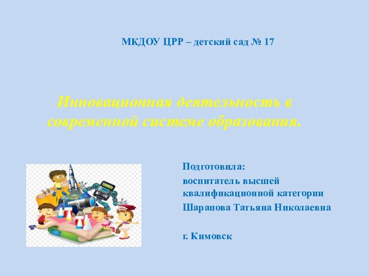 МКДОУ ЦРР – детский сад № 17Подготовила:воспитатель высшей квалификационной категорииШарапова Татьяна Николаевнаг.