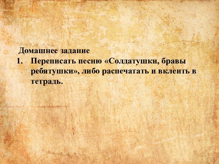 Домашнее заданиеПереписать песню «Солдатушки, бравы ребятушки», либо распечатать и вклеить в тетрадь.   