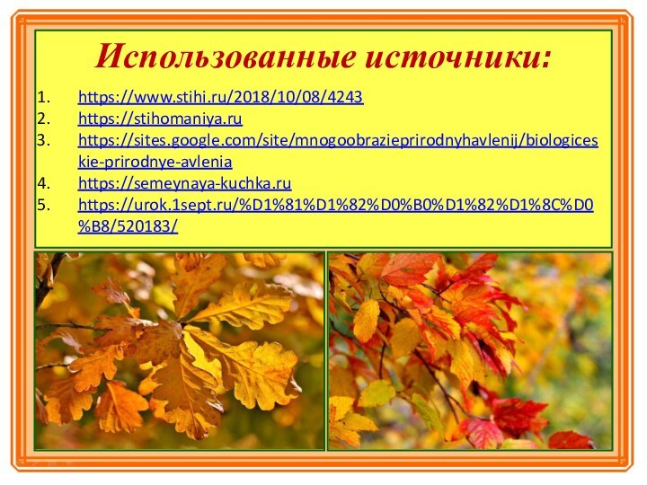 Использованные источники:https://www.stihi.ru/2018/10/08/4243https://stihomaniya.ruhttps://sites.google.com/site/mnogoobrazieprirodnyhavlenij/biologiceskie-prirodnye-avleniahttps://semeynaya-kuchka.ruhttps://urok.1sept.ru/%D1%81%D1%82%D0%B0%D1%82%D1%8C%D0%B8/520183/