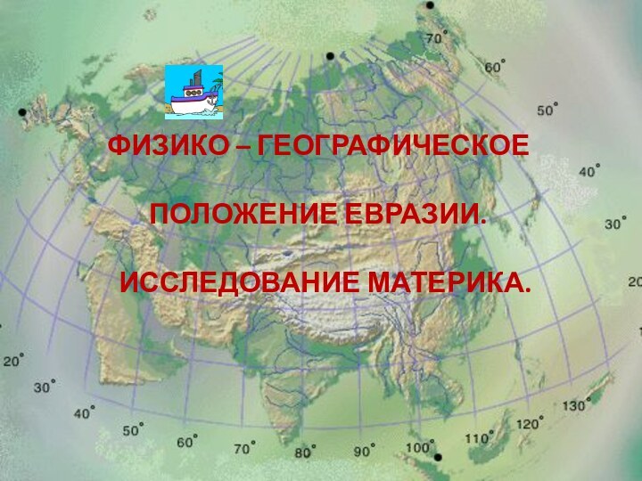 ФИЗИКО – ГЕОГРАФИЧЕСКОЕ ПОЛОЖЕНИЕ ЕВРАЗИИ.  ИССЛЕДОВАНИЕ МАТЕРИКА.