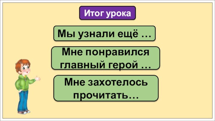 Мы узнали ещё …Итог урокаМне понравился главный герой …Мне захотелось прочитать…