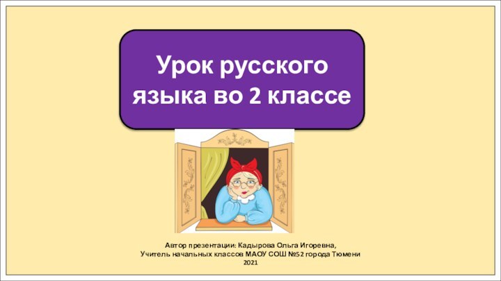 Автор презентации: Кадырова Ольга Игоревна,Учитель начальных классов МАОУ СОШ №52 города Тюмени2021Урок