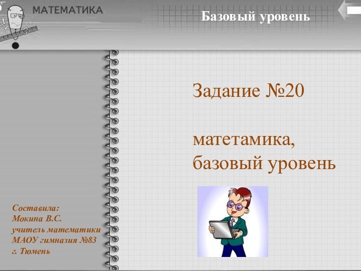 Базовый уровеньЗадание №20матетамика, базовый уровеньСоставила: Мокина В.С.учитель математикиМАОУ гимназия №83г. Тюмень