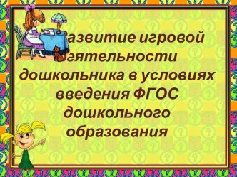 Презентация Развитие игровой деятельности дошкольника в условиях введения ФГОС дошкольного образования