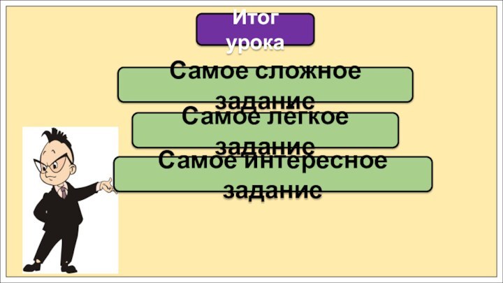 Самое сложное заданиеИтог урокаСамое лёгкое заданиеСамое интересное задание