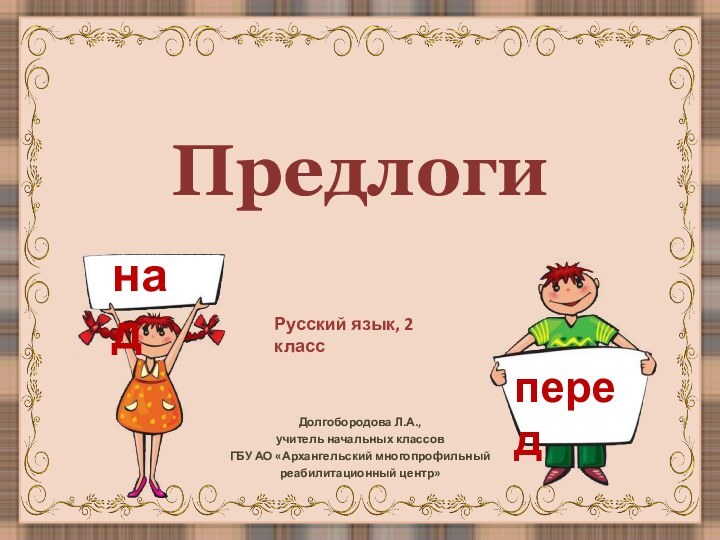 ПредлогиДолгобородова Л.А.,учитель начальных классовГБУ АО «Архангельский многопрофильный реабилитационный центр»Русский язык, 2 класс