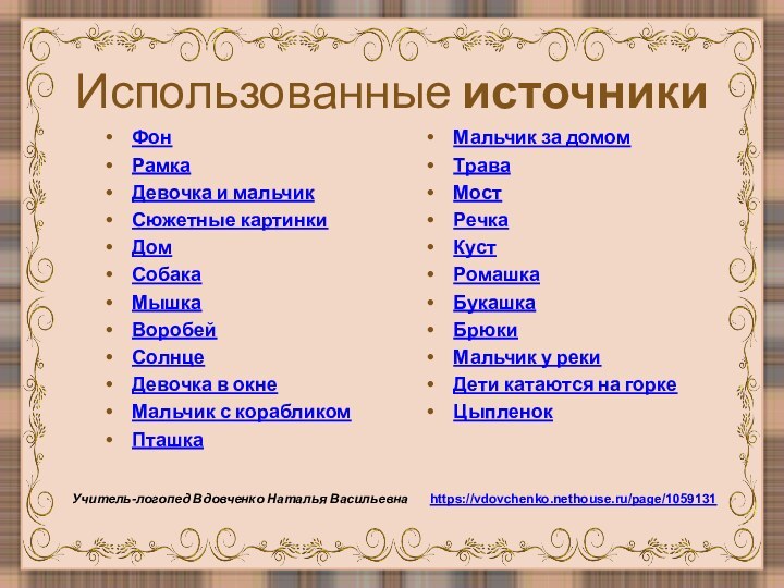 Использованные источникиФонРамкаДевочка и мальчикСюжетные картинкиДомСобакаМышкаВоробейСолнцеДевочка в окнеМальчик с корабликомПташкаМальчик за домомТраваМостРечкаКустРомашкаБукашкаБрюкиМальчик у