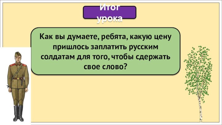 Итог урокаКак вы думаете, ребята, какую цену пришлось заплатить русским солдатам для