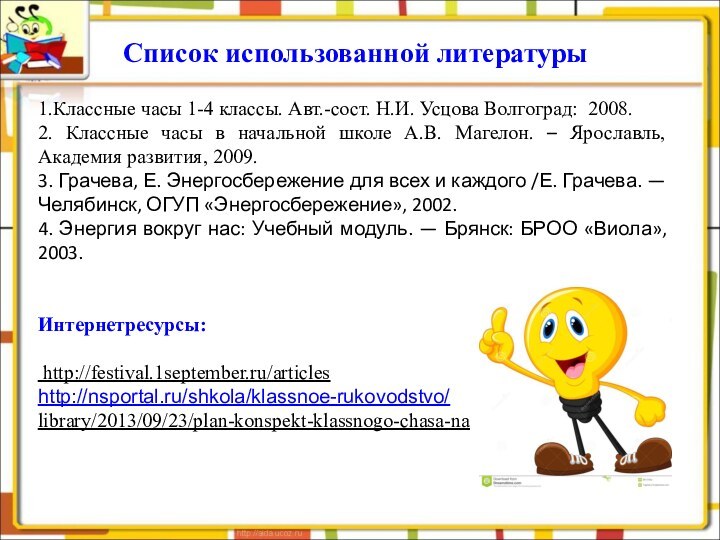 1.Классные часы 1-4 классы. Авт.-сост. Н.И. Усцова Волгоград: 2008.2. Классные часы в