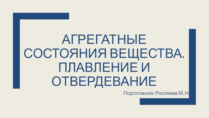 Агрегатные состояния вещества. Плавление и отвердеваниеПодготовила: Росляева М. Н.