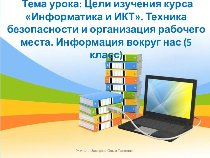 Тема урока: Цели изучения курса «Информатика и ИКТ». Техника безопасности и