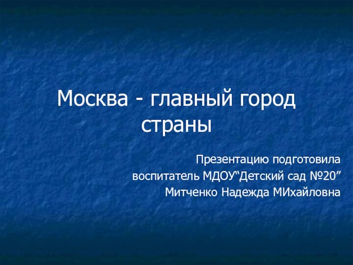 Москва - главный город страныПрезентацию подготовилавоспитатель МДОУ“Детский сад №20”Митченко Надежда МИхайловна