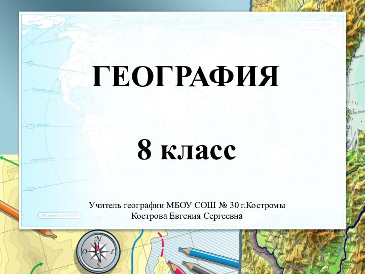 ГЕОГРАФИЯ8 классУчитель географии МБОУ СОШ № 30 г.КостромыКострова Евгения Сергеевна