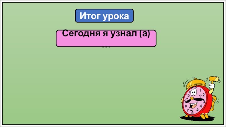 Итог урокаСегодня я узнал (а) …