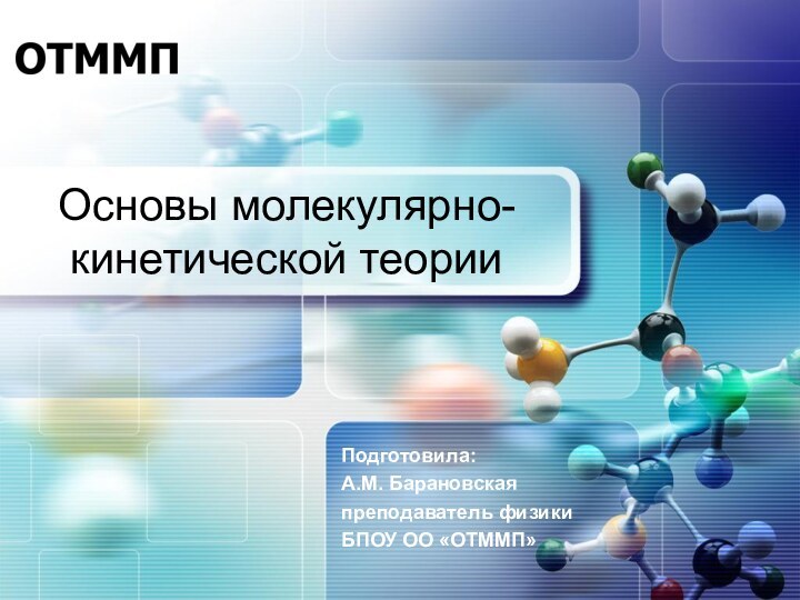 Основы молекулярно-кинетической теорииПодготовила:А.М. Барановскаяпреподаватель физикиБПОУ ОО «ОТММП»