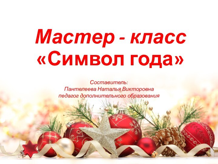 Мастер - класс «Символ года»Составитель:Пантелеева Наталья Викторовнапедагог дополнительного образования