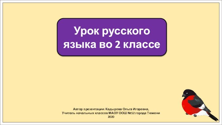 Автор презентации: Кадырова Ольга Игоревна,Учитель начальных классов МАОУ ООШ №52 города Тюмени2020Урок