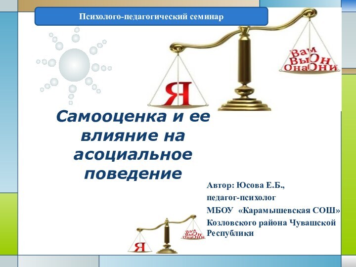 Самооценка и ее влияние на асоциальное поведениеАвтор: Юсова Е.Б.,педагог-психолог МБОУ «Карамышевская СОШ»Козловского района Чувашской РеспубликиПсихолого-педагогический семинар