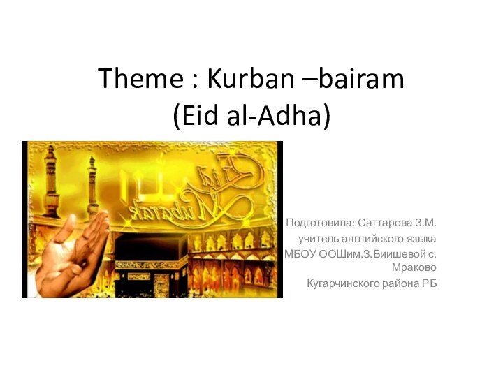 Theme : Kurban –bairam  (Eid al-Adha)Подготовила: Саттарова З.М.учитель английского языкаМБОУ ООШим.З.Биишевой с.Мраково Кугарчинского района РБ