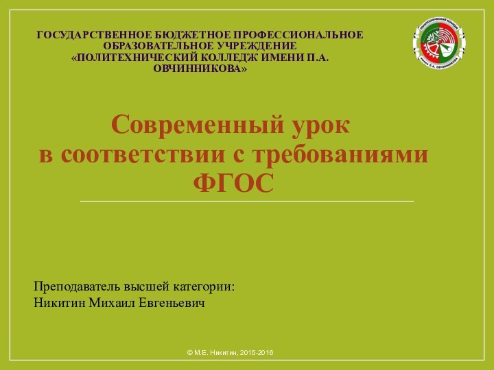 ГОСУДАРСТВЕННОЕ БЮДЖЕТНОЕ ПРОФЕССИОНАЛЬНОЕ ОБРАЗОВАТЕЛЬНОЕ УЧРЕЖДЕНИЕ «ПОЛИТЕХНИЧЕСКИЙ КОЛЛЕДЖ ИМЕНИ П.А.ОВЧИННИКОВА»Современный урок