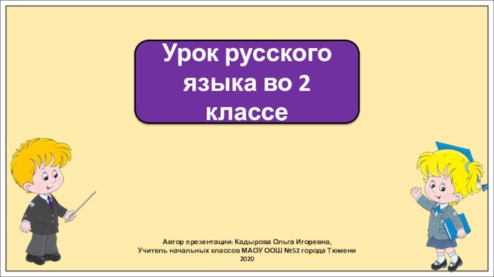 Автор презентации: Кадырова Ольга Игоревна,Учитель начальных классов МАОУ ООШ №52 города Тюмени2020Урок