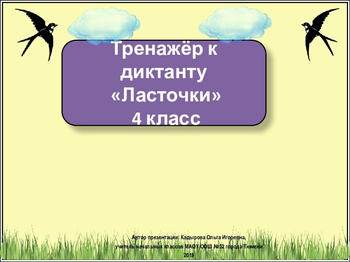 Тренажёр к диктанту «Ласточки» 4 классАвтор презентации: Кадырова Ольга Игоревна, учитель начальных