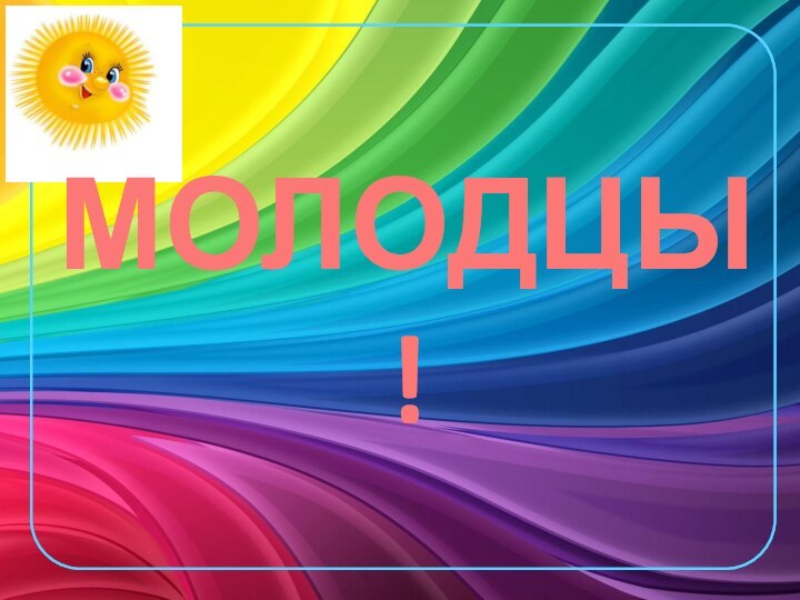 МОЛОДЦЫ!