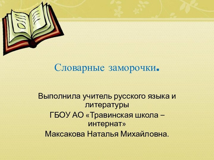 Словарные заморочки.Выполнила учитель русского языка и литературыГБОУ АО «Травинская школа – интернат» Максакова Наталья Михайловна.