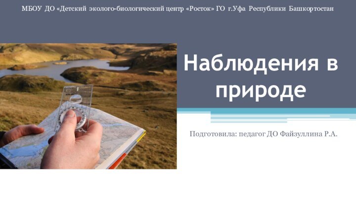 Наблюдения в природеПодготовила: педагог ДО Файзуллина Р.А. МБОУ ДО «Детский эколого-биологический центр