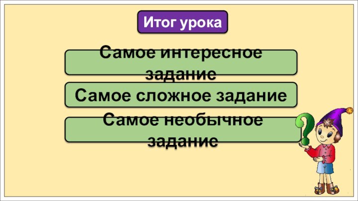 Самое интересное заданиеИтог урокаСамое сложное заданиеСамое необычное задание