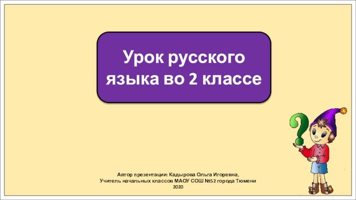 Автор презентации: Кадырова Ольга Игоревна,Учитель начальных классов МАОУ СОШ №52 города Тюмени2020Урок