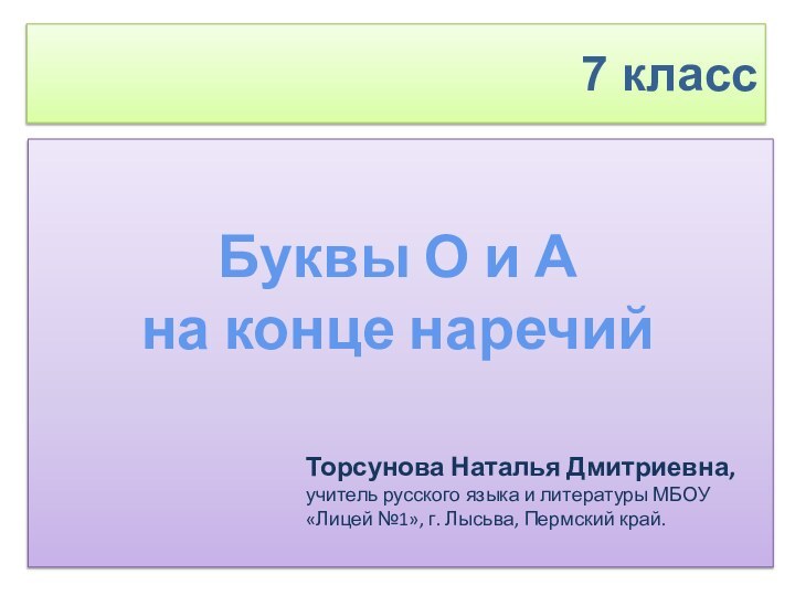 Буквы О и А на конце наречий7 классТорсунова Наталья Дмитриевна, учитель русского