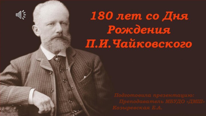 180 лет со Дня РожденияП.И.Чайковского