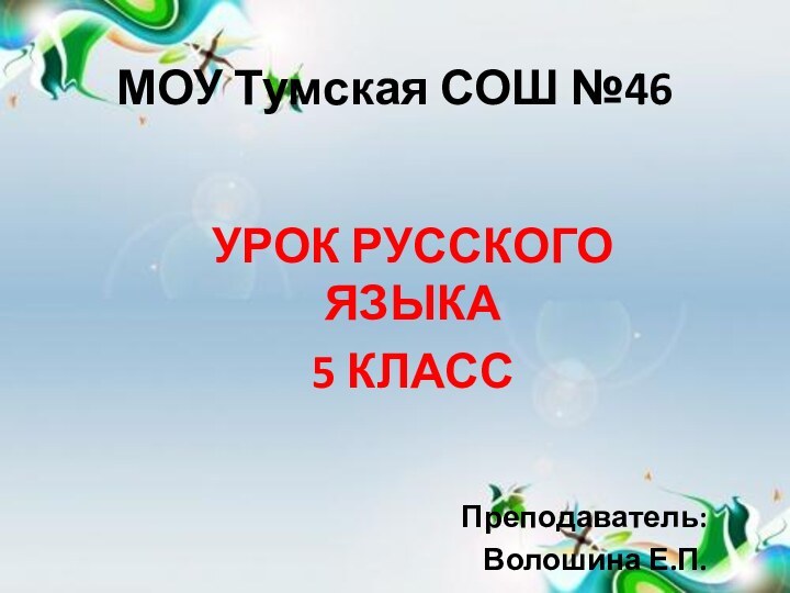 МОУ Тумская СОШ №46УРОК РУССКОГО ЯЗЫКА5 КЛАССПреподаватель:Волошина Е.П.