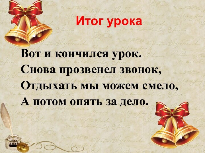 Итог урокаВот и кончился урок. Снова прозвенел звонок, Отдыхать мы можем смело,