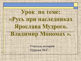 Презентация по теме Русь при наследниках Ярослава Мудрого. Владимир Мономах