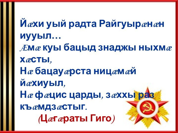 Йæхи уый радта Райгуырæнæн иууыл…Æмæ куы бацыд знаджы ныхмæ хæсты,Нæ бацауæрста ницæмæй