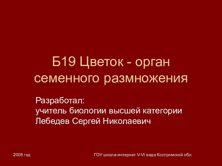 2008 годГОУ школа-интернат V-VI вида Костромской обл.Б19 Цветок - орган семенного размноженияРазработал: