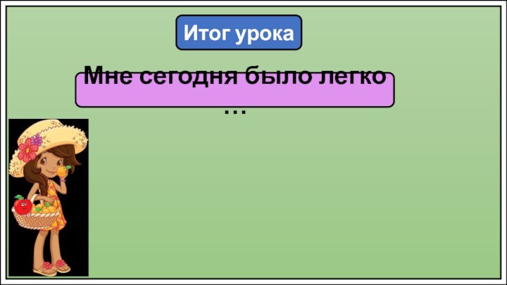 Итог урокаМне сегодня было легко …