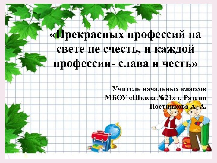 «Прекрасных профессий на свете не счесть, и каждой профессии- слава и честь»Учитель