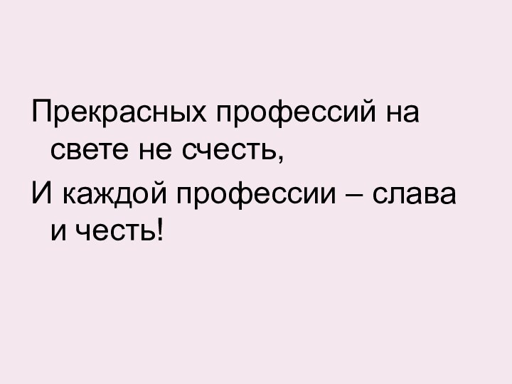 Прекрасных профессий на свете не счесть,И каждой профессии – слава и честь!