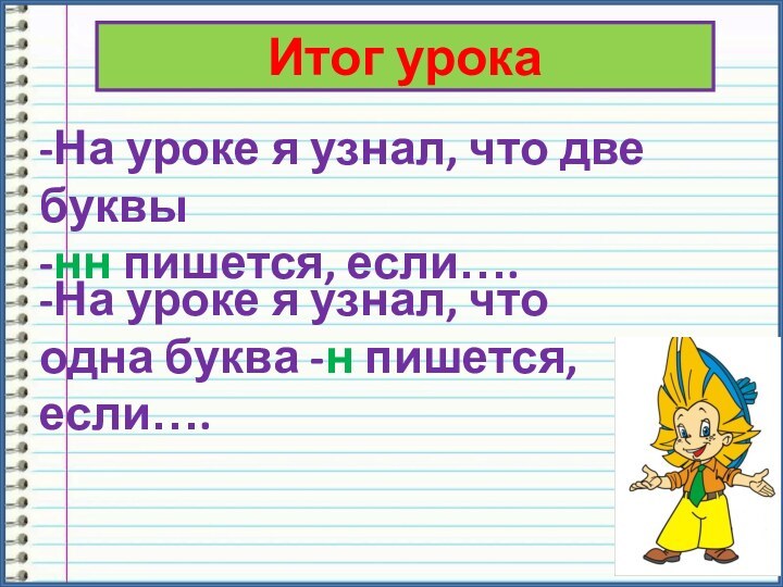 Итог урока-На уроке я узнал, что две буквы -нн пишется, если….-На уроке