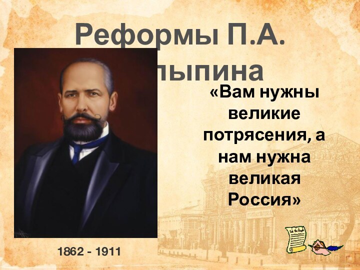 Реформы П.А.Столыпина«Вам нужны великие потрясения, а нам нужна великая Россия»1862 - 1911