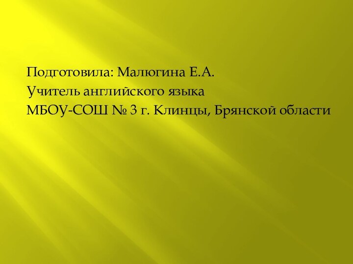 Подготовила: Малюгина Е.А.Учитель английского языкаМБОУ-СОШ № 3 г. Клинцы, Брянской области