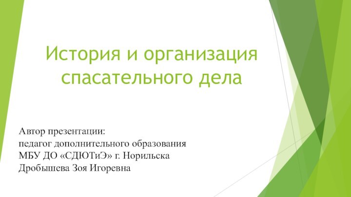 История и организация спасательного делаАвтор презентации:педагог дополнительного образования МБУ ДО «СДЮТиЭ» г. НорильскаДробышева Зоя Игоревна