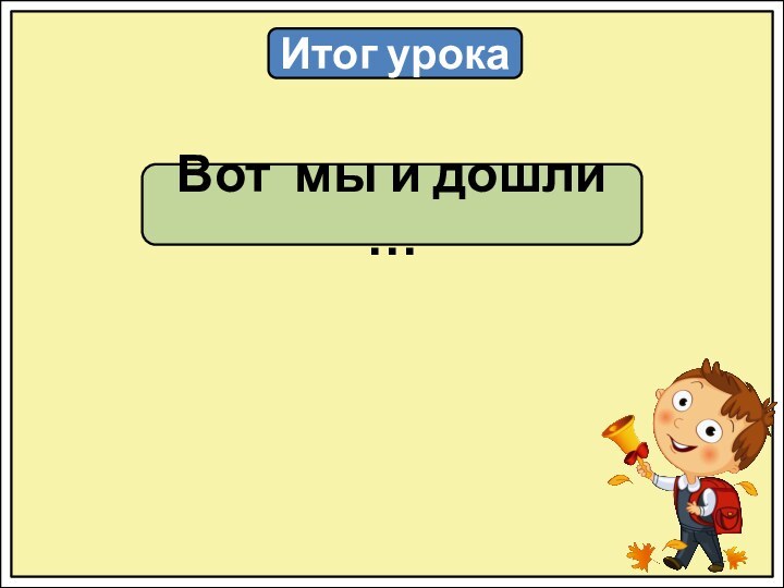 Итог урокаВот мы и дошли …