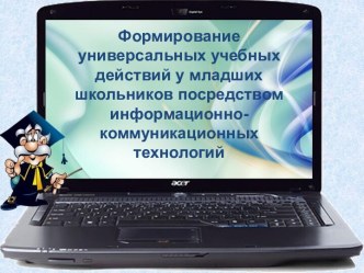 Презентация Формирование универсальных учебных действий у младших школьников посредством информационно-коммуникационных технологий