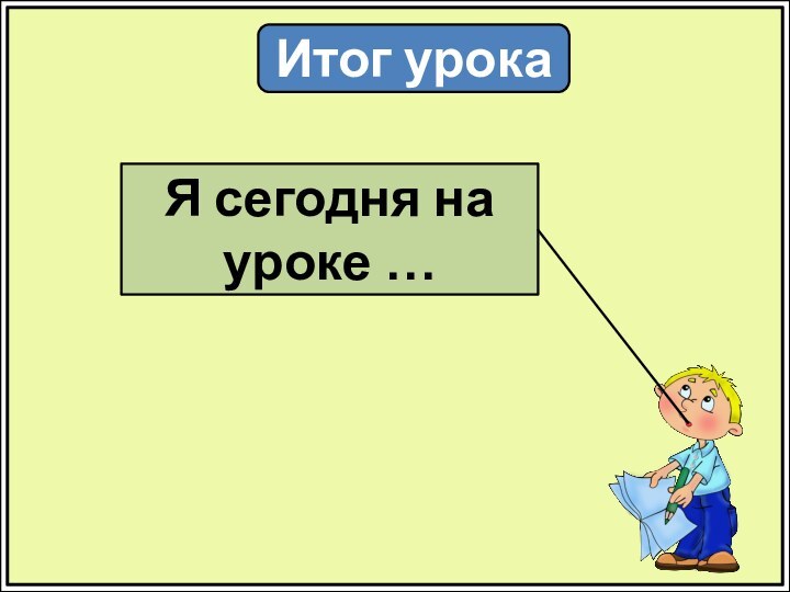 Итог урокаЯ сегодня на уроке …